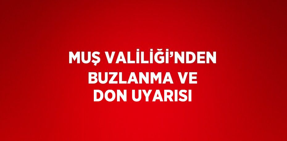 MUŞ VALİLİĞİ’NDEN BUZLANMA VE DON UYARISI