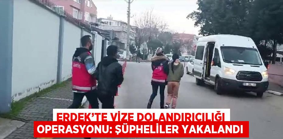 ERDEK’TE VİZE DOLANDIRICILIĞI OPERASYONU: ŞÜPHELİLER YAKALANDI