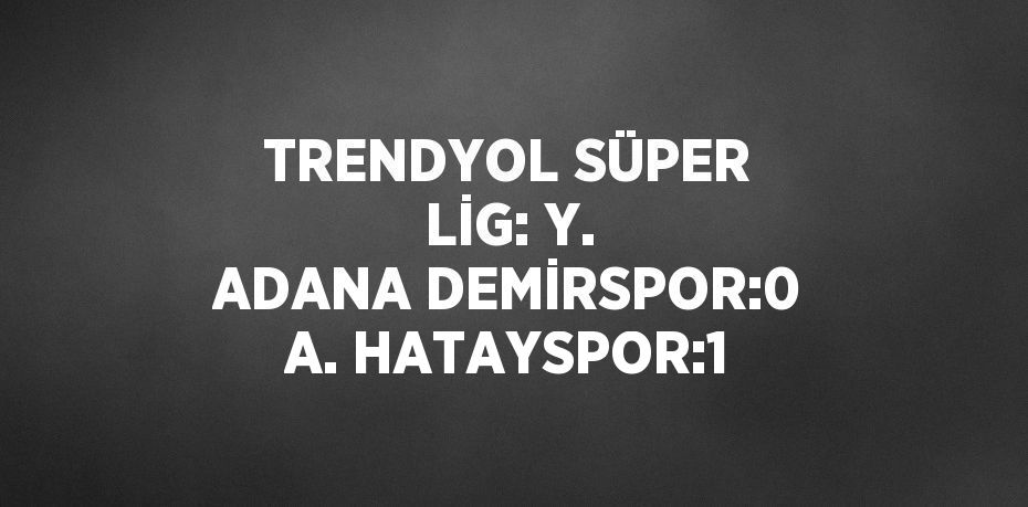 TRENDYOL SÜPER LİG: Y. ADANA DEMİRSPOR:0 A. HATAYSPOR:1