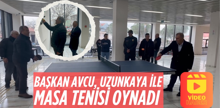 BAŞKAN AVCU, UZUNKAYA İLE MASA TENİSİ OYNADI