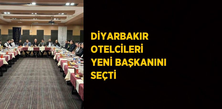 DİYARBAKIR OTELCİLERİ YENİ BAŞKANINI SEÇTİ