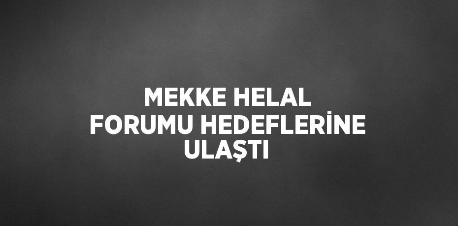 MEKKE HELAL FORUMU HEDEFLERİNE ULAŞTI