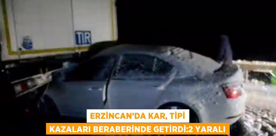 ERZİNCAN’DA KAR, TİPİ KAZALARI BERABERİNDE GETİRDİ:2 YARALI