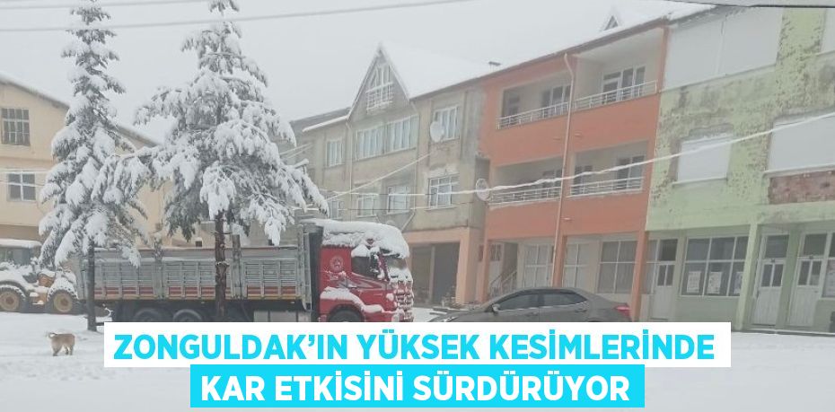 ZONGULDAK’IN YÜKSEK KESİMLERİNDE KAR ETKİSİNİ SÜRDÜRÜYOR