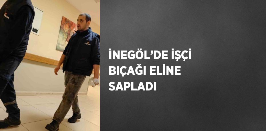 İNEGÖL’DE İŞÇİ BIÇAĞI ELİNE SAPLADI