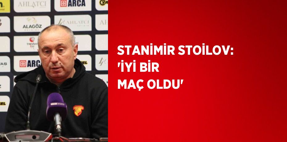 STANİMİR STOİLOV: 'İYİ BİR MAÇ OLDU'