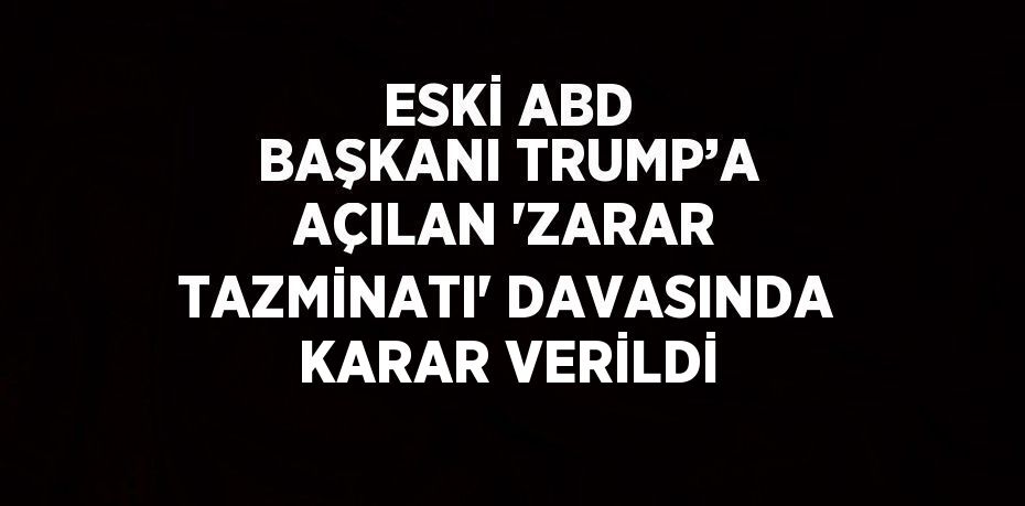 ESKİ ABD BAŞKANI TRUMP’A AÇILAN 'ZARAR TAZMİNATI' DAVASINDA KARAR VERİLDİ