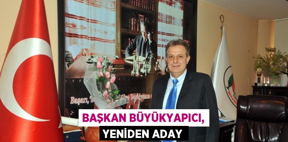 BAŞKAN BÜYÜKYAPICI, YENİDEN ADAY