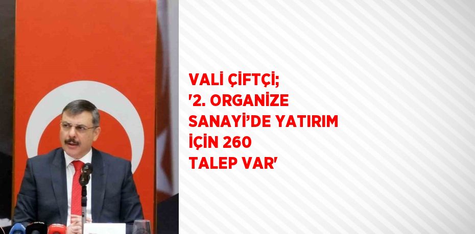 VALİ ÇİFTÇİ; '2. ORGANİZE SANAYİ’DE YATIRIM İÇİN 260 TALEP VAR'