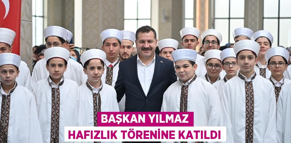 BAŞKAN YILMAZ HAFIZLIK TÖRENİNE KATILDI