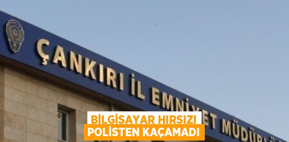 BİLGİSAYAR HIRSIZI POLİSTEN KAÇAMADI