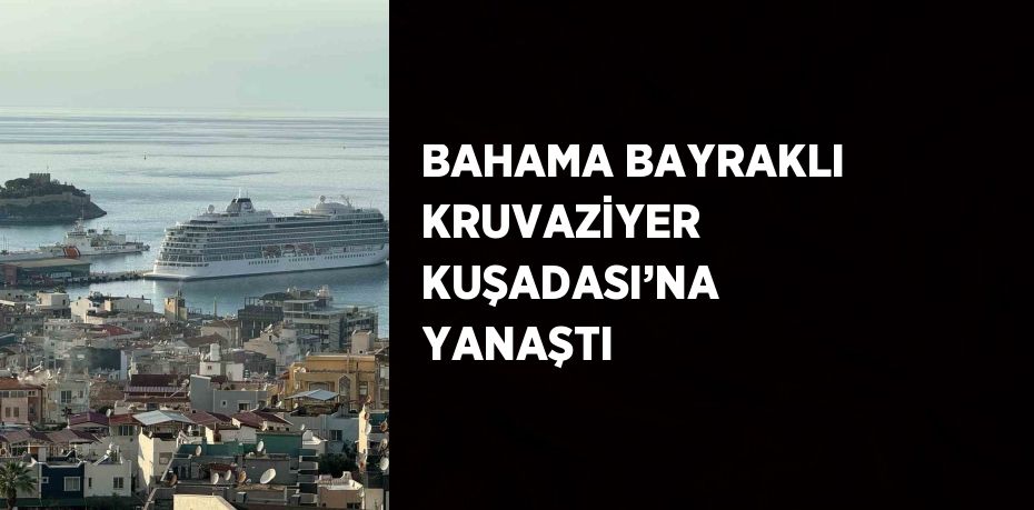 BAHAMA BAYRAKLI KRUVAZİYER KUŞADASI’NA YANAŞTI