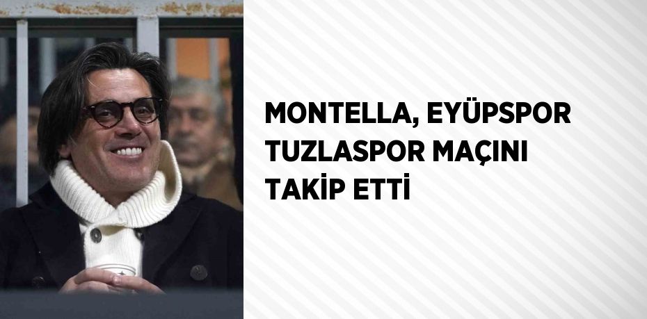 MONTELLA, EYÜPSPOR TUZLASPOR MAÇINI TAKİP ETTİ