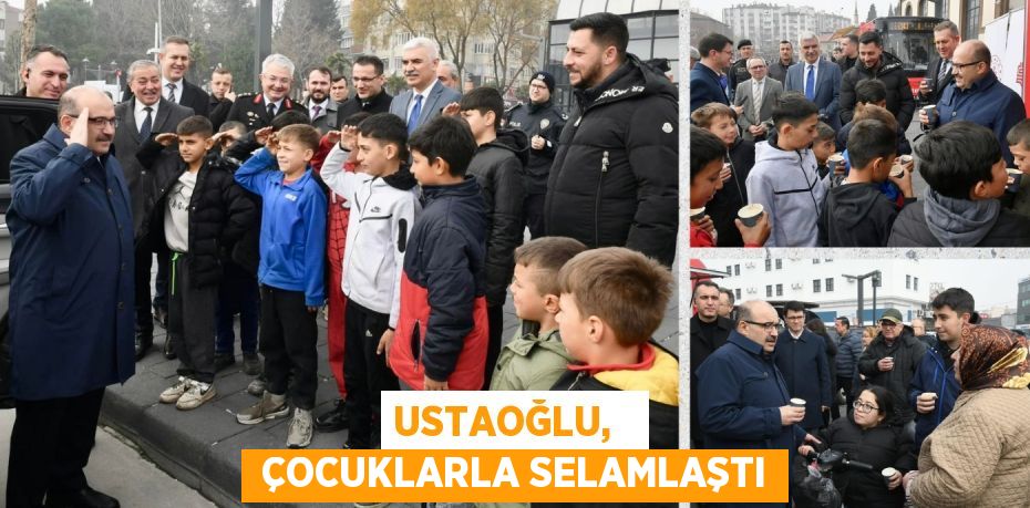USTAOĞLU,    ÇOCUKLARLA SELAMLAŞTI