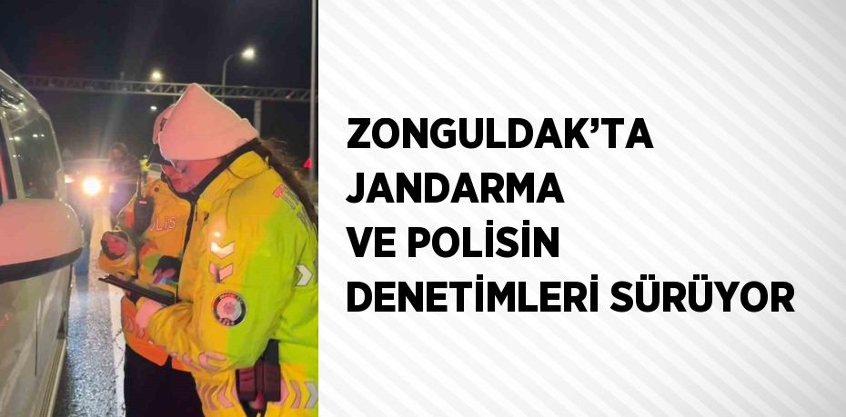 ZONGULDAK’TA JANDARMA VE POLİSİN DENETİMLERİ SÜRÜYOR