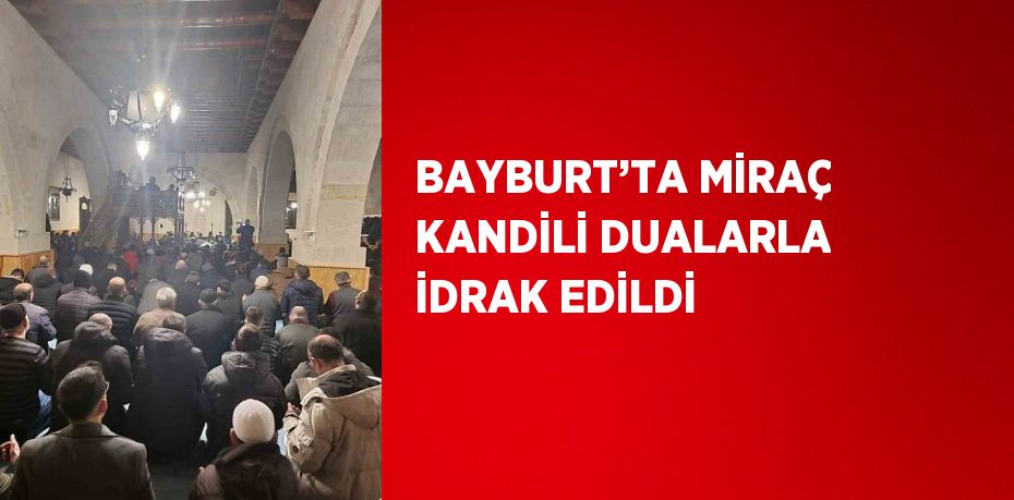 BAYBURT’TA MİRAÇ KANDİLİ DUALARLA İDRAK EDİLDİ