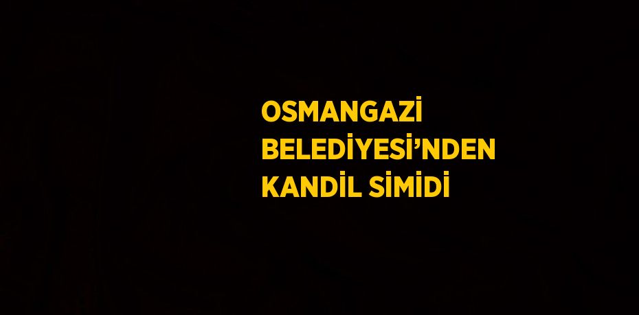 OSMANGAZİ BELEDİYESİ’NDEN KANDİL SİMİDİ