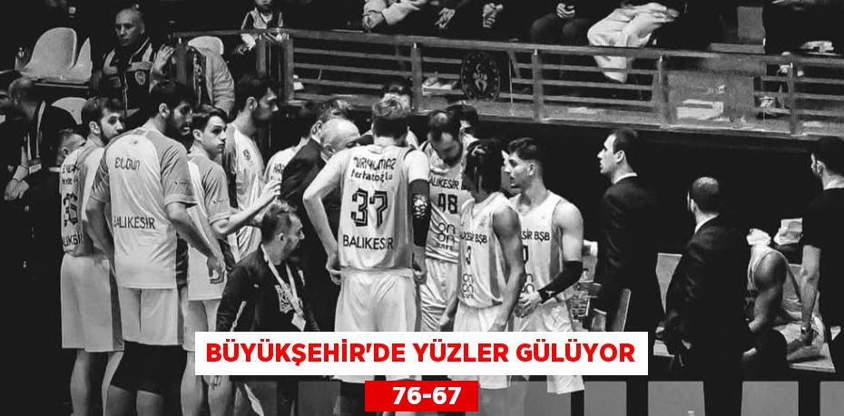 BÜYÜKŞEHİR’DE YÜZLER GÜLÜYOR    76-67