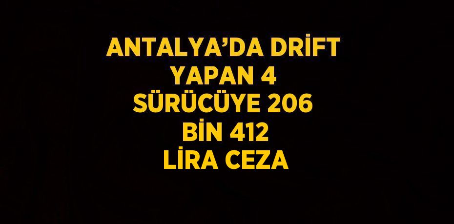 ANTALYA’DA DRİFT YAPAN 4 SÜRÜCÜYE 206 BİN 412 LİRA CEZA