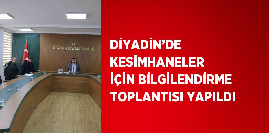 DİYADİN’DE KESİMHANELER İÇİN BİLGİLENDİRME TOPLANTISI YAPILDI