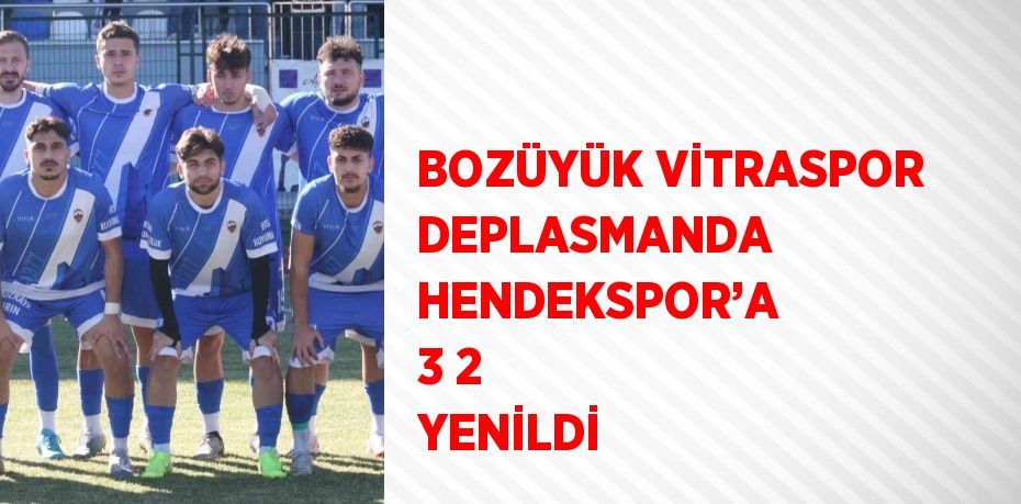 BOZÜYÜK VİTRASPOR DEPLASMANDA HENDEKSPOR’A 3 2 YENİLDİ