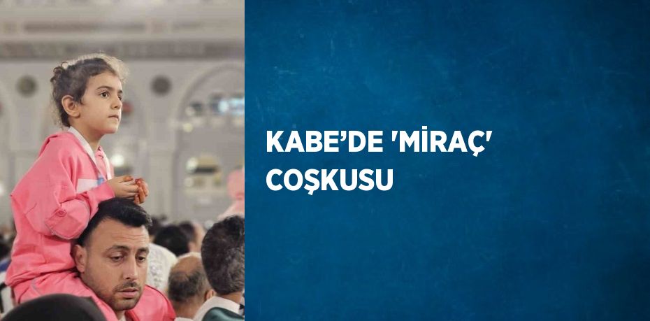 KABE’DE 'MİRAÇ' COŞKUSU