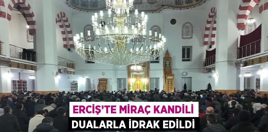 ERCİŞ’TE MİRAÇ KANDİLİ DUALARLA İDRAK EDİLDİ