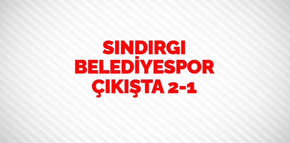 SINDIRGI BELEDİYESPOR ÇIKIŞTA    2-1
