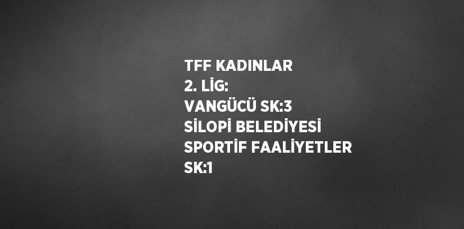 TFF KADINLAR 2. LİG: VANGÜCÜ SK:3 SİLOPİ BELEDİYESİ SPORTİF FAALİYETLER SK:1