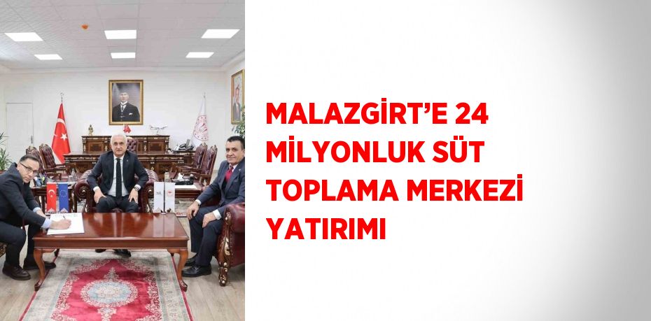 MALAZGİRT’E 24 MİLYONLUK SÜT TOPLAMA MERKEZİ YATIRIMI