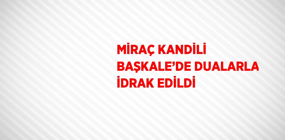 MİRAÇ KANDİLİ BAŞKALE’DE DUALARLA İDRAK EDİLDİ