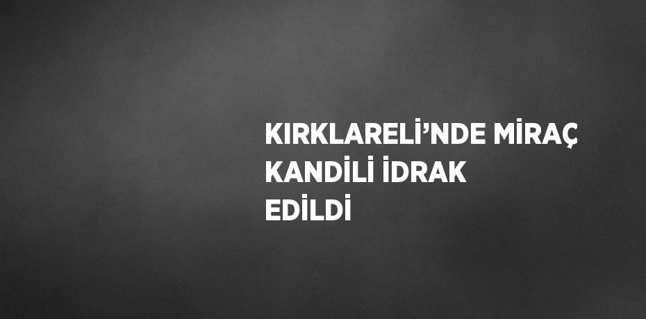 KIRKLARELİ’NDE MİRAÇ KANDİLİ İDRAK EDİLDİ