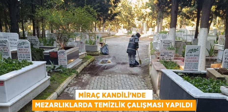 MİRAÇ KANDİLİ’NDE   MEZARLIKLARDA TEMİZLİK ÇALIŞMASI YAPILDI