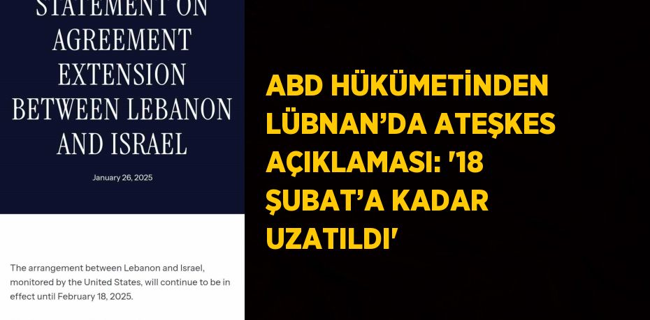 ABD HÜKÜMETİNDEN LÜBNAN’DA ATEŞKES AÇIKLAMASI: '18 ŞUBAT’A KADAR UZATILDI'