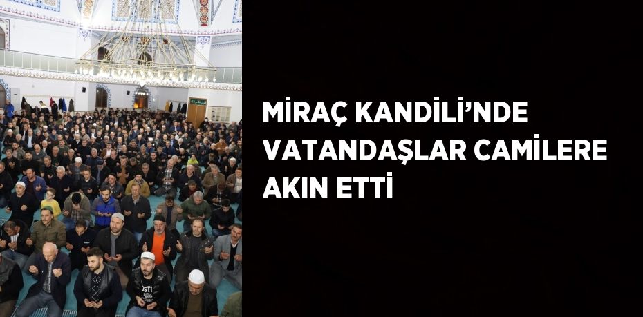 MİRAÇ KANDİLİ’NDE VATANDAŞLAR CAMİLERE AKIN ETTİ