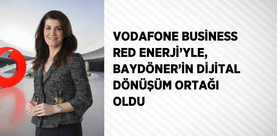 VODAFONE BUSİNESS RED ENERJİ’YLE, BAYDÖNER’İN DİJİTAL DÖNÜŞÜM ORTAĞI OLDU