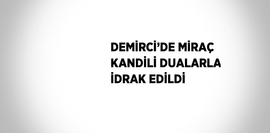 DEMİRCİ’DE MİRAÇ KANDİLİ DUALARLA İDRAK EDİLDİ