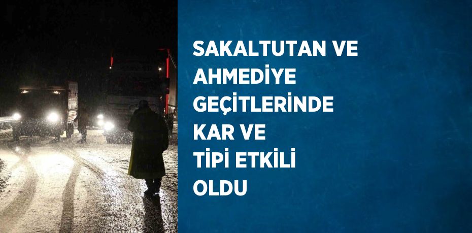 SAKALTUTAN VE AHMEDİYE GEÇİTLERİNDE KAR VE TİPİ ETKİLİ OLDU