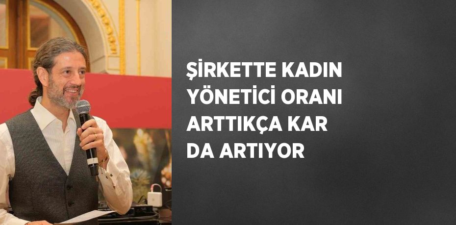 ŞİRKETTE KADIN YÖNETİCİ ORANI ARTTIKÇA KAR DA ARTIYOR