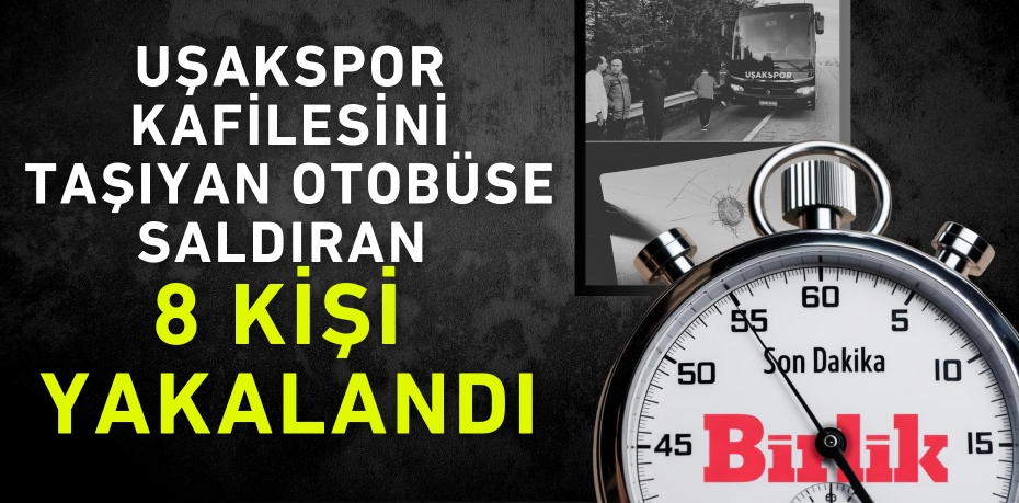 Uşakspor kafilesini taşıyan otobüse saldıran 8 kişi yakalandı