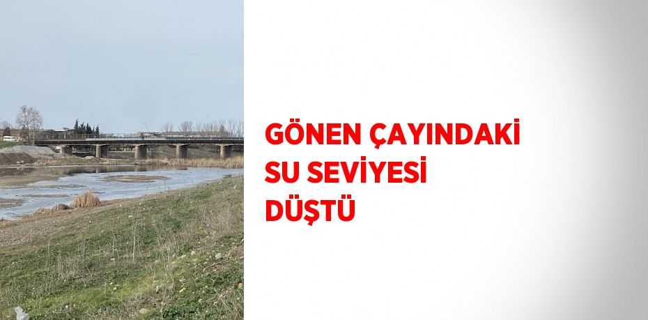 GÖNEN ÇAYINDAKİ SU SEVİYESİ DÜŞTÜ