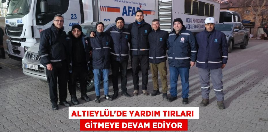 ALTIEYLÜL’DE YARDIM TIRLARI  GİTMEYE DEVAM EDİYOR