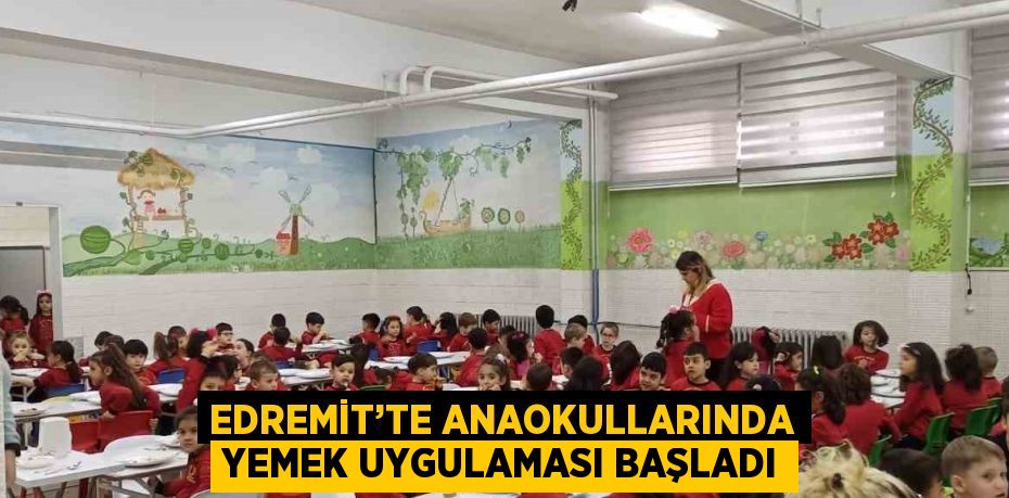 EDREMİT’TE ANAOKULLARINDA YEMEK UYGULAMASI BAŞLADI