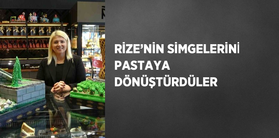 RİZE’NİN SİMGELERİNİ PASTAYA DÖNÜŞTÜRDÜLER