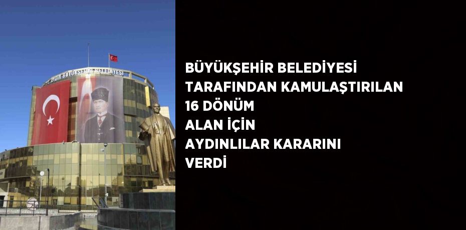 BÜYÜKŞEHİR BELEDİYESİ TARAFINDAN KAMULAŞTIRILAN 16 DÖNÜM ALAN İÇİN AYDINLILAR KARARINI VERDİ