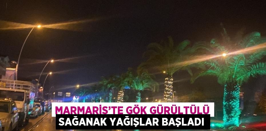 MARMARİS’TE GÖK GÜRÜLTÜLÜ SAĞANAK YAĞIŞLAR BAŞLADI