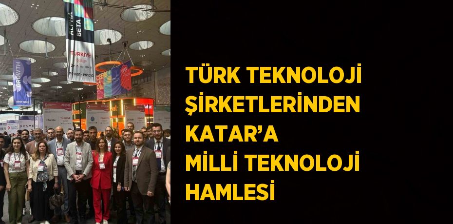 TÜRK TEKNOLOJİ ŞİRKETLERİNDEN KATAR’A MİLLİ TEKNOLOJİ HAMLESİ