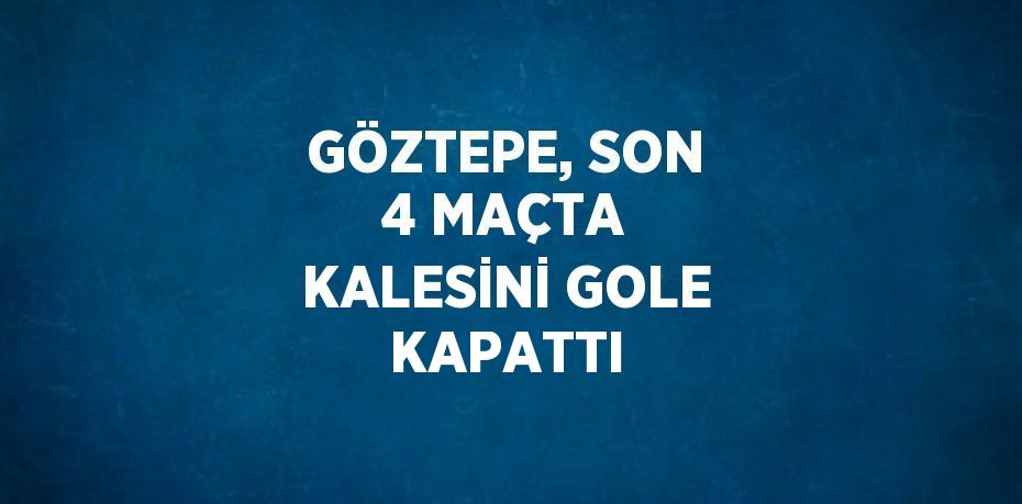 GÖZTEPE, SON 4 MAÇTA KALESİNİ GOLE KAPATTI