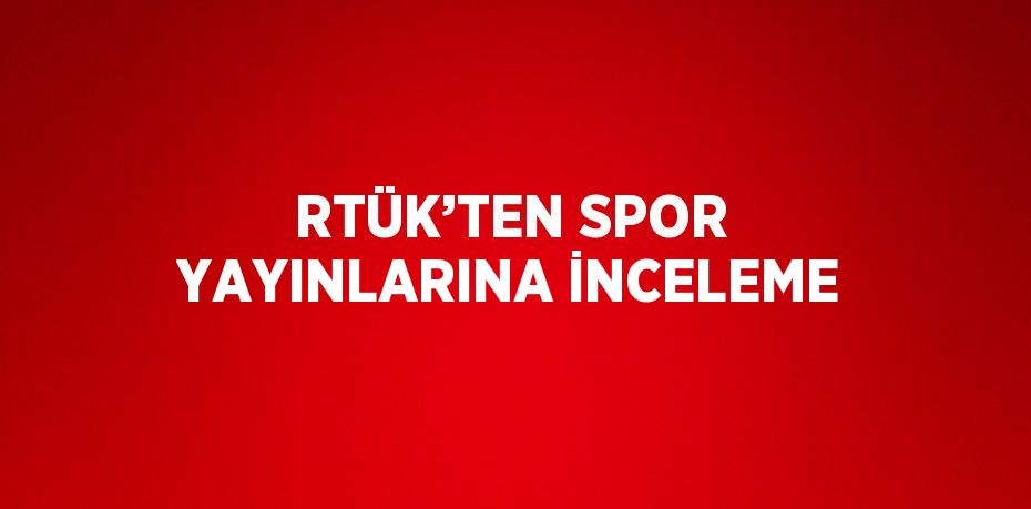 RTÜK’TEN SPOR YAYINLARINA İNCELEME