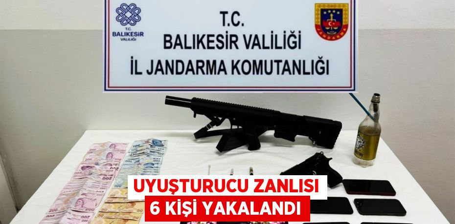 UYUŞTURUCU ZANLISI 6 KİŞİ YAKALANDI